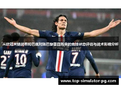 从欧冠关键战看姆巴佩对阵巴黎圣日耳曼的竞技状态评估与战术影响分析 从欧冠关键战看姆巴佩对阵巴黎圣日耳曼的竞技状态评估与战术影响分析