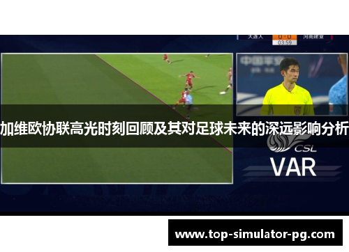 加维欧协联高光时刻回顾及其对足球未来的深远影响分析 加维欧协联高光时刻回顾及其对足球未来的深远影响分析