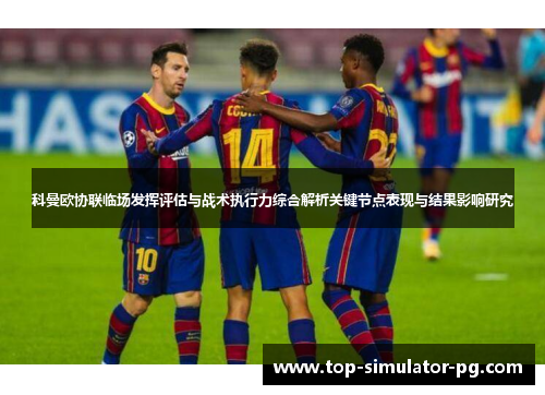 科曼欧协联临场发挥评估与战术执行力综合解析关键节点表现与结果影响研究 科曼欧协联临场发挥评估与战术执行力综合解析关键节点表现与结果影响研究