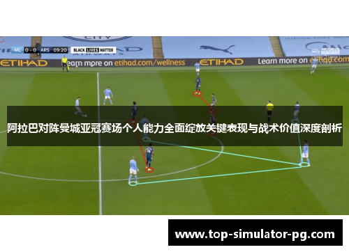 阿拉巴对阵曼城亚冠赛场个人能力全面绽放关键表现与战术价值深度剖析