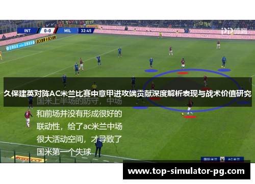 久保建英对阵AC米兰比赛中意甲进攻端贡献深度解析表现与战术价值研究