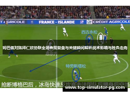 姆巴佩对阵拜仁欧协联全场表现复盘与关键瞬间解析战术影响与胜负走向 姆巴佩对阵拜仁欧协联全场表现复盘与关键瞬间解析战术影响与胜负走向