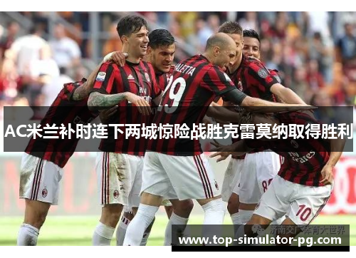 AC米兰补时连下两城惊险战胜克雷莫纳取得胜利 AC米兰补时连下两城惊险战胜克雷莫纳取得胜利