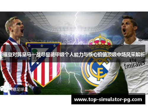 福登对阵皇马一战尽显德甲级个人能力与核心价值顶级中场风采解析 福登对阵皇马一战尽显德甲级个人能力与核心价值顶级中场风采解析