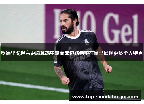 罗德里戈坦言更愿意踢中路而非边路希望在皇马展现更多个人特点 罗德里戈坦言更愿意踢中路而非边路希望在皇马展现更多个人特点