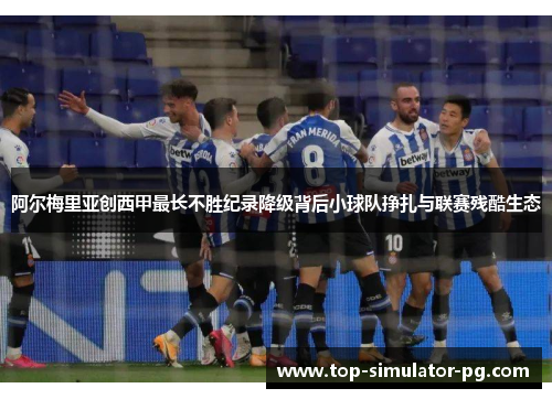 阿尔梅里亚创西甲最长不胜纪录降级背后小球队挣扎与联赛残酷生态