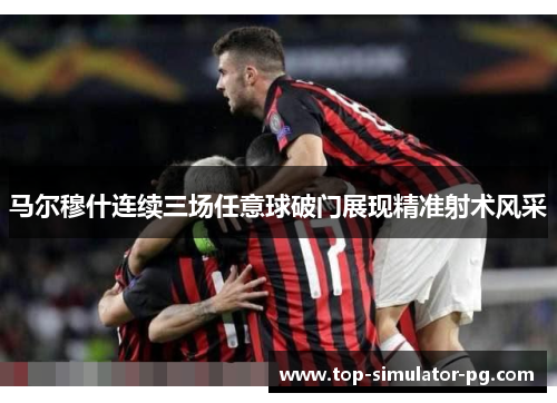 马尔穆什连续三场任意球破门展现精准射术风采