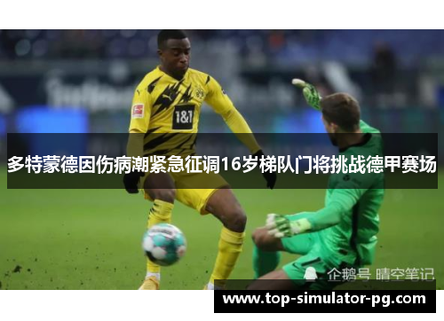 多特蒙德因伤病潮紧急征调16岁梯队门将挑战德甲赛场