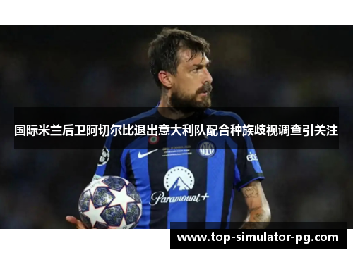 国际米兰后卫阿切尔比退出意大利队配合种族歧视调查引关注