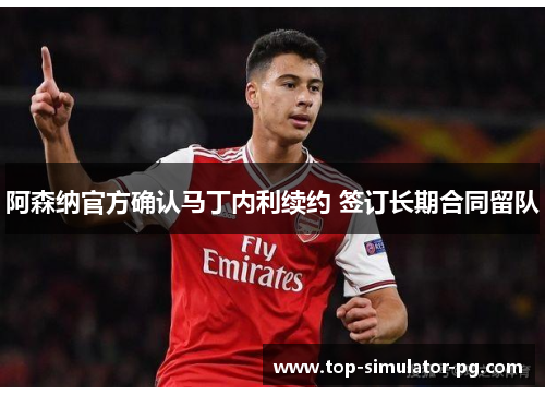 阿森纳官方确认马丁内利续约 签订长期合同留队