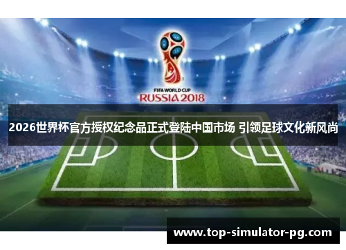 2026世界杯官方授权纪念品正式登陆中国市场 引领足球文化新风尚 2026世界杯官方授权纪念品正式登陆中国市场 引领足球文化新风尚