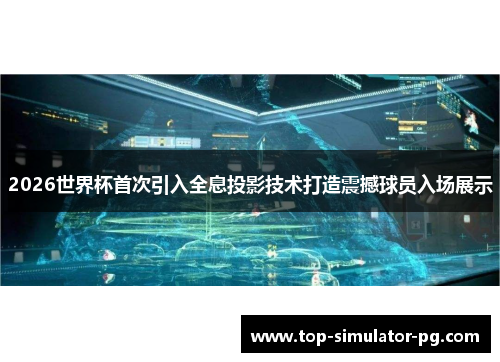 2026世界杯首次引入全息投影技术打造震撼球员入场展示 2026世界杯首次引入全息投影技术打造震撼球员入场展示