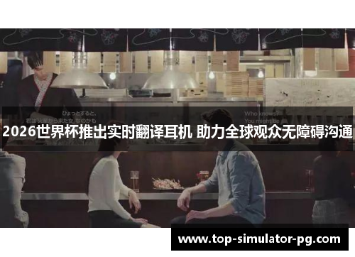 2026世界杯推出实时翻译耳机 助力全球观众无障碍沟通 2026世界杯推出实时翻译耳机 助力全球观众无障碍沟通