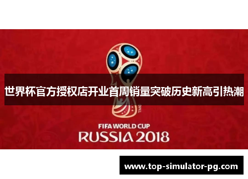 世界杯官方授权店开业首周销量突破历史新高引热潮 世界杯官方授权店开业首周销量突破历史新高引热潮
