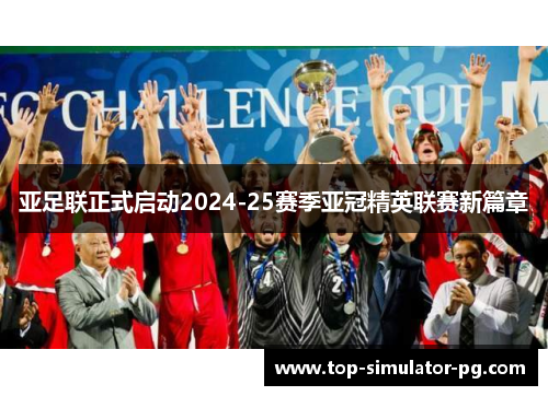 亚足联正式启动2024-25赛季亚冠精英联赛新篇章 亚足联正式启动2024-25赛季亚冠精英联赛新篇章