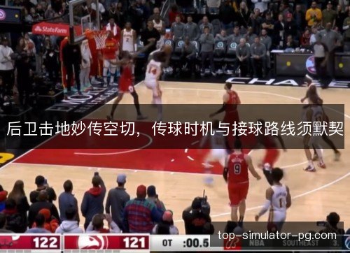 后卫击地妙传空切,传球时机与接球路线须默契 后卫击地妙传空切,传球时机与接球路线须默契