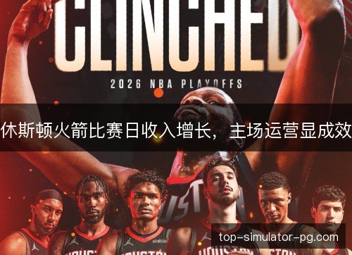 休斯顿火箭比赛日收入增长,主场运营显成效 休斯顿火箭比赛日收入增长,主场运营显成效