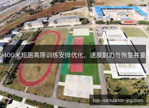 400米短跑高原训练安排优化,速度耐力与恢复并重 400米短跑高原训练安排优化,速度耐力与恢复并重
